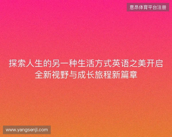 探索人生的另一种生活方式英语之美开启全新视野与成长旅程新篇章